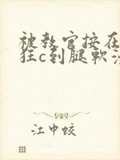 被教官按在寝室狂c到腿软漫画