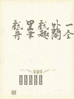 戏里戏外一叶孤舟笔趣阁全文
