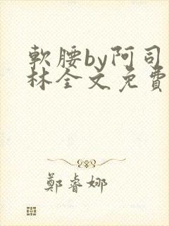 软腰by阿司匹林全文免费阅读