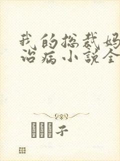 我的总裁妈妈会治病小说全文阅读