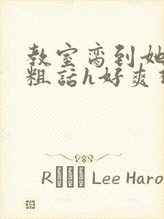 教室脔到她哭h粗话h好爽视频