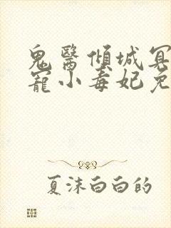 鬼医倾城冥帝爆宠小毒妃免费阅读