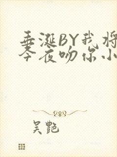 垂涎BY我将在今夜吻你小说免费阅读