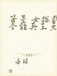 萧晨 女总裁的全能兵王免费阅读