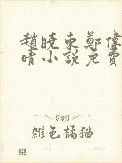 赵晓东郑伟吴雪晴小说免费阅读
