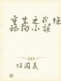 重生之我绝不当舔狗小说