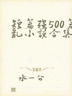 短篇强500篇乱小说合集