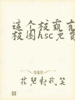 这个校霸有点甜校园hsc免费阅读