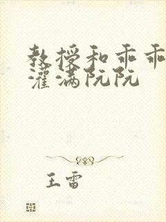 教授和乖乖女H灌满阮阮