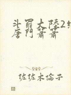 斗罗大陆2绝世唐门萧萧