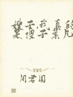 嫂子,我真的不是傻子叶凡免费阅读