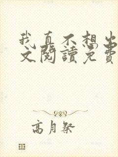 我真不想出名全文阅读免费