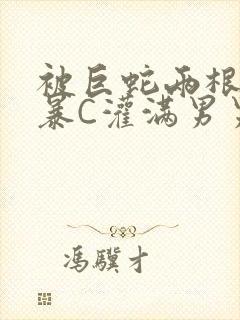 被巨蛇两根强制暴C灌满男男漫画封面