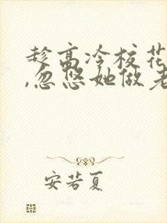 趁高冷校花青涩,忽悠她做老婆免费小说