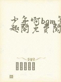 少年啊bgm笔趣阁免费阅读全文下载封面