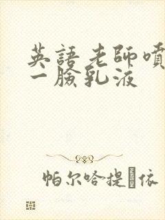 英语老师喷了我一脸乳液