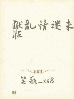 狱乱情迷未删减版