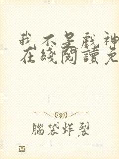 我不是戏神小说在线阅读免费全文封面