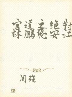 官道之绝对权力林鹏飞安江小说全篇封面