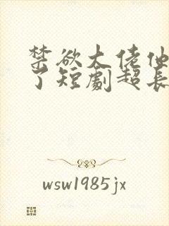 禁欲大佬他沦陷了短剧超长
