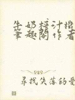 牛奶榨汁机po笔趣阁作者