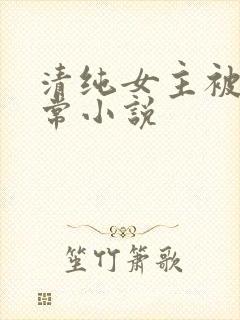 清纯女主被肉日常小说