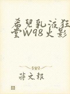希儿乳液狂飙天堂W98火影