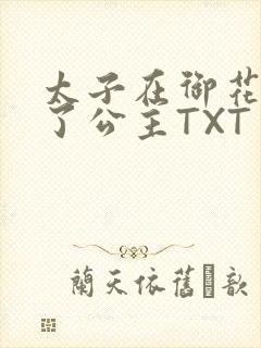 太子在御花园要了公主TXT