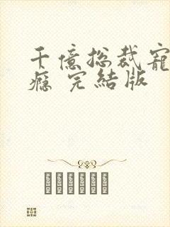 千亿总裁宠妻上瘾 完结版