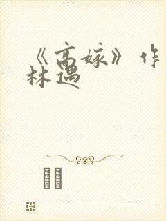 《高嫁》作者:林遇