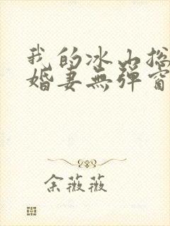 我的冰山总裁未婚妻无弹窗