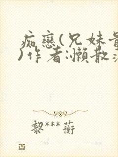 痴恋(兄妹骨科)作者:懒散蒲公英
