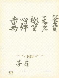 赤心巡天笔趣阁无弹窗免费的