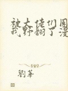被大佬们团宠后我野翻了漫画免费