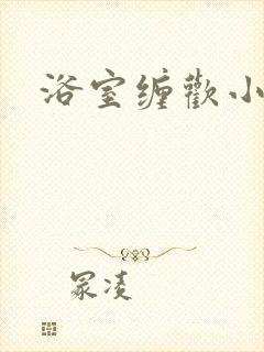 浴室缠欢小说