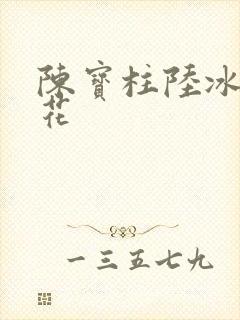 陈宝柱陆冰嫣校花