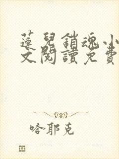 莲儿销魂小说全文阅读免费无弹窗