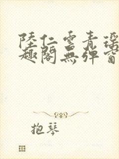 陆仁云青瑶新笔趣阁无弹窗