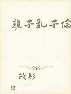 亲子乱子伦系列