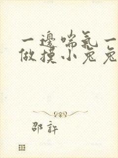 一边喘气一边叫做摸小兔兔作