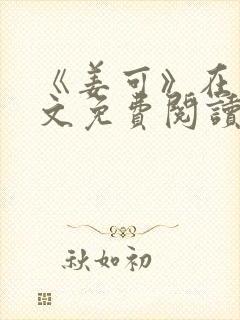 《姜可》在线全文免费阅读笔趣阁小说