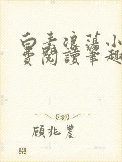 白素浪荡小说免费阅读笔趣阁