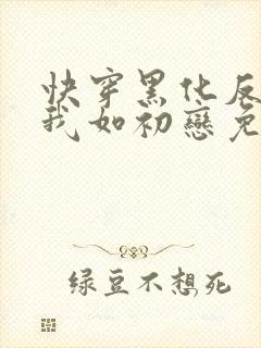 快穿黑化反派待我如初恋免费阅读