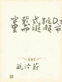 穿戴式跳D放在里面逛超市作文