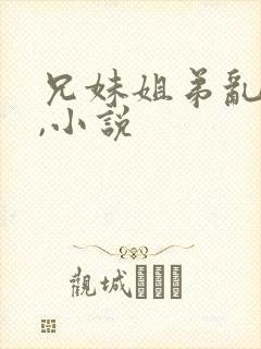 兄妹姐弟乱肏�,小说