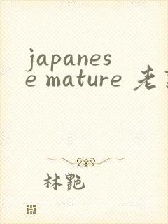 japanese mature 老熟妇
