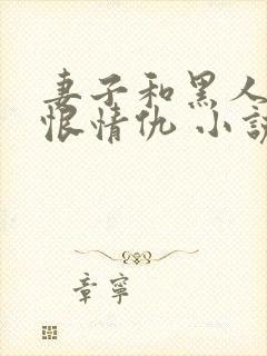 妻子和黑人的爱恨情仇 小说在线阅读全文