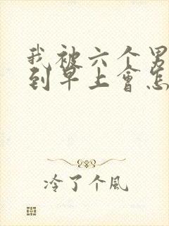 我被六个男人躁到早上会怎么样