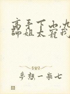 高手下山,九个师姐太宠我全文阅读