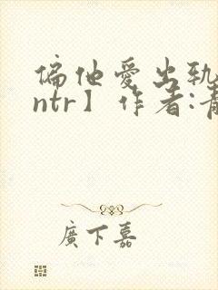 偏他爱出轨【逆ntr】作者:青溪封面